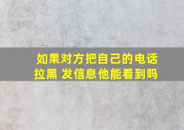 如果对方把自己的电话拉黑 发信息他能看到吗